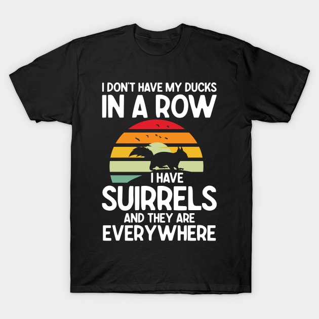 I Don't Have My Ducks in a Row I Have Squirrels And They Are Everywhere T-Shirt by AngelBeez29